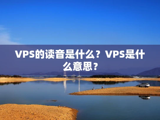 VPS的读音是什么？VPS是什么意思？