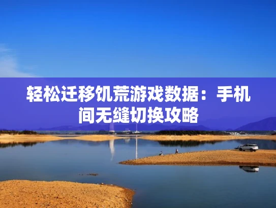 轻松迁移饥荒游戏数据：手机间无缝切换攻略