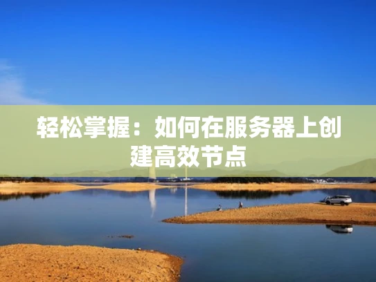 轻松掌握：如何在服务器上创建高效节点