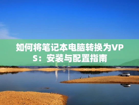 如何将笔记本电脑转换为VPS：安装与配置指南