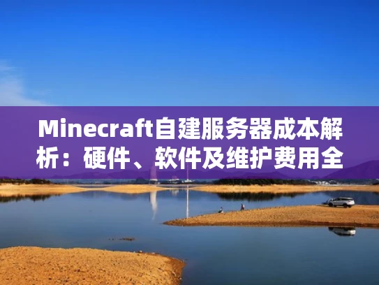 Minecraft自建服务器成本解析：硬件、软件及维护费用全揭秘
