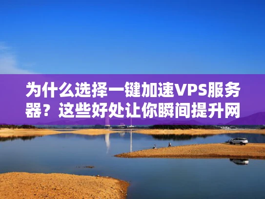 为什么选择一键加速VPS服务器？这些好处让你瞬间提升网站性能