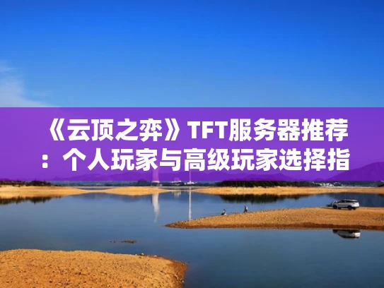 《云顶之弈》TFT服务器推荐：个人玩家与高级玩家选择指南