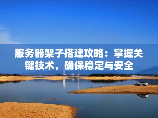 服务器架子搭建攻略：掌握关键技术，确保稳定与安全
