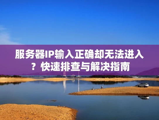 服务器IP输入正确却无法进入？快速排查与解决指南