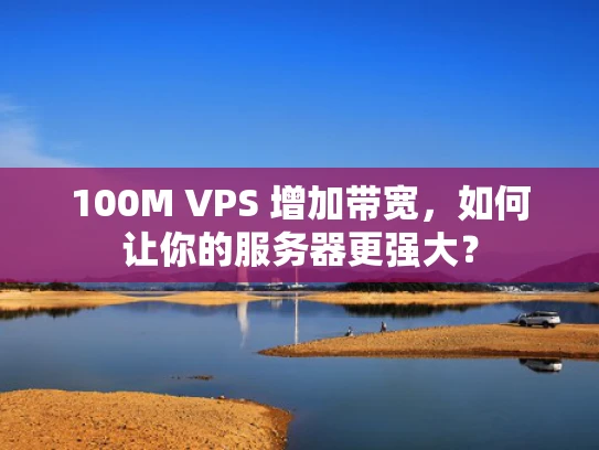 100M VPS 增加带宽，如何让你的服务器更强大？