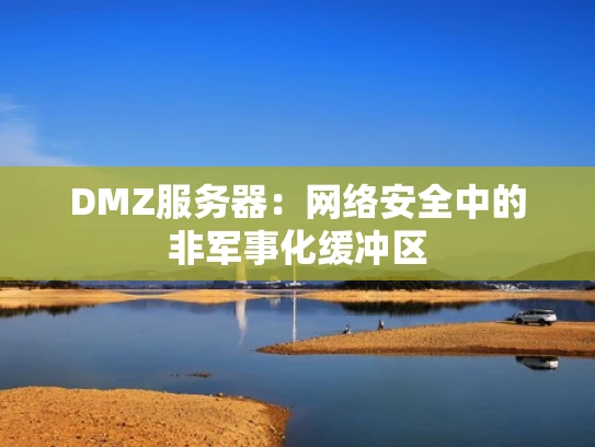 DMZ服务器：网络安全中的非军事化缓冲区