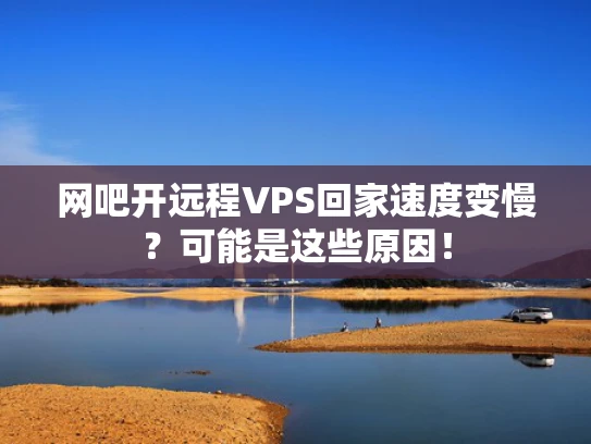 网吧开远程VPS回家速度变慢？可能是这些原因！