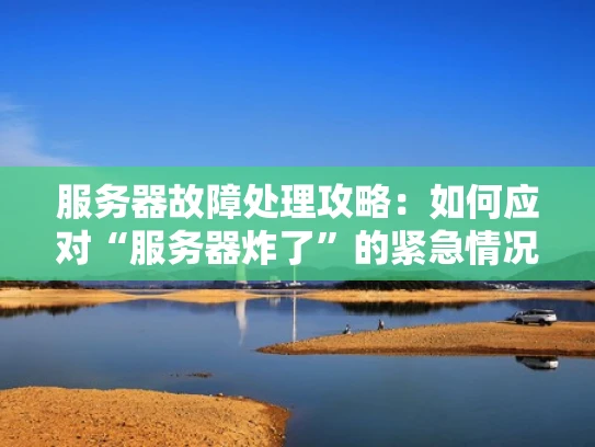 服务器故障处理攻略：如何应对“服务器炸了”的紧急情况