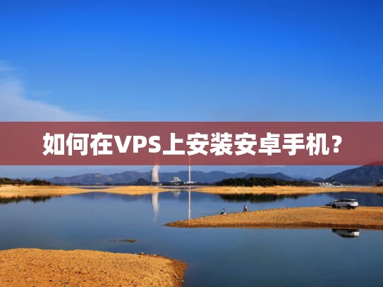 如何在VPS上安装安卓手机？