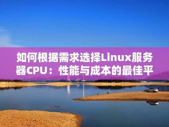 如何根据需求选择Linux服务器CPU：性能与成本的最佳平衡
