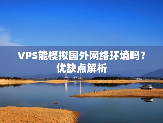 VPS能模拟国外网络环境吗？优缺点解析