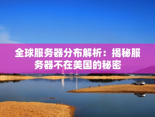 全球服务器分布解析：揭秘服务器不在美国的秘密