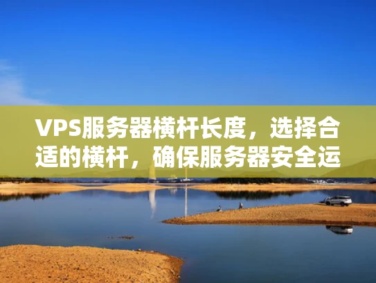 VPS服务器横杆长度，选择合适的横杆，确保服务器安全运行