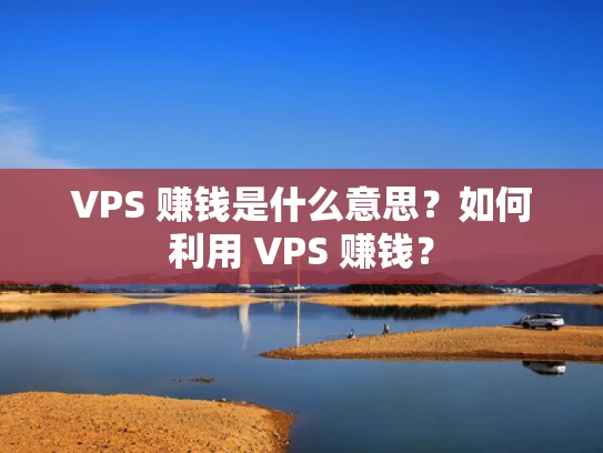 VPS 赚钱是什么意思？如何利用 VPS 赚钱？