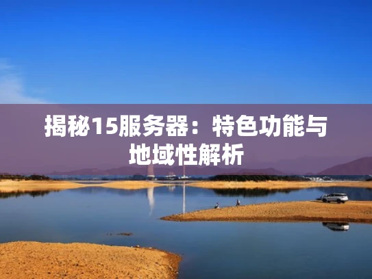 揭秘15服务器：特色功能与地域性解析