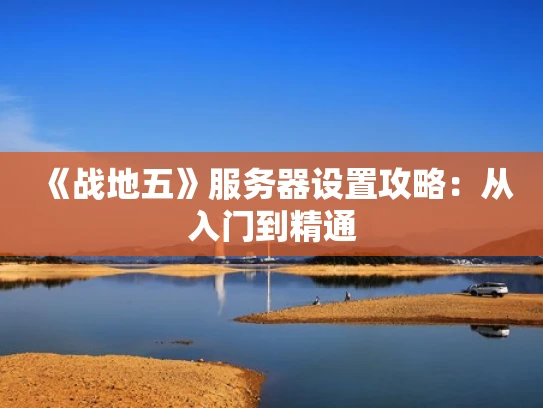 《战地五》服务器设置攻略：从入门到精通