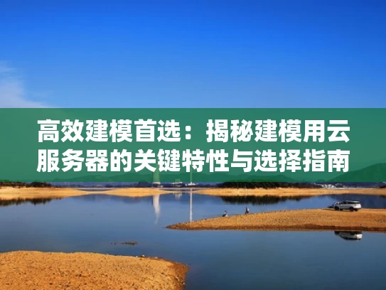 高效建模首选：揭秘建模用云服务器的关键特性与选择指南