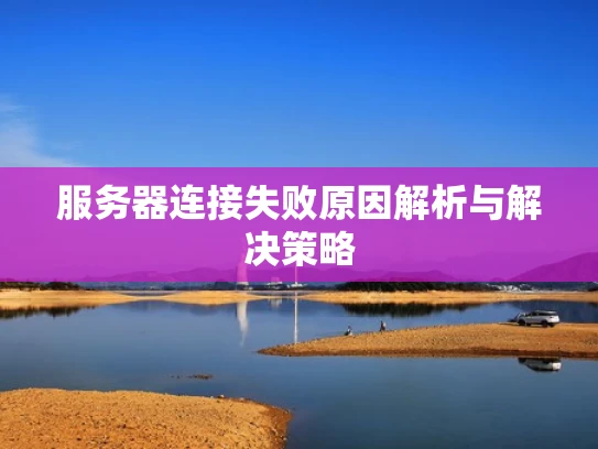 服务器连接失败原因解析与解决策略