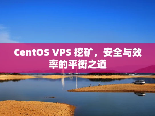 CentOS VPS 挖矿，安全与效率的平衡之道