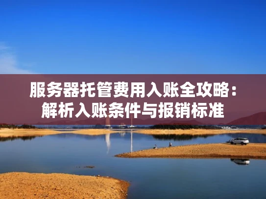 服务器托管费用入账全攻略：解析入账条件与报销标准