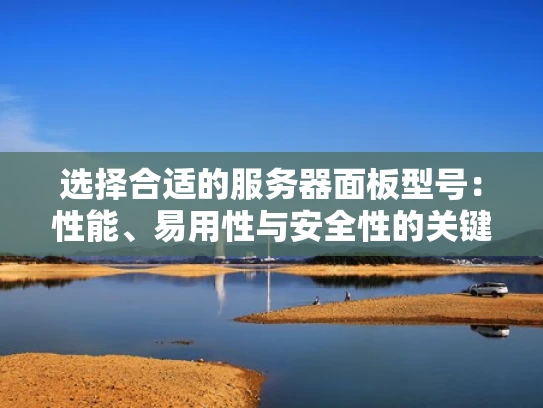 选择合适的服务器面板型号：性能、易用性与安全性的关键指南