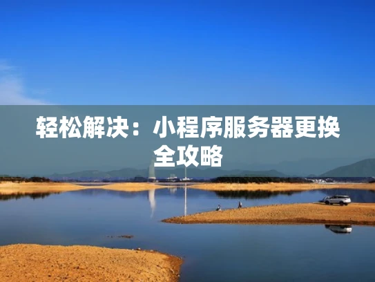 轻松解决：小程序服务器更换全攻略