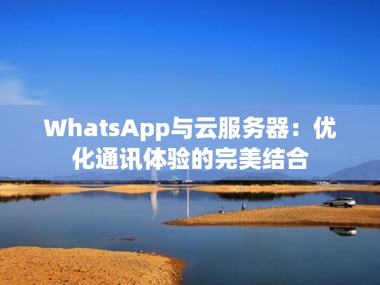 WhatsApp与云服务器：优化通讯体验的完美结合