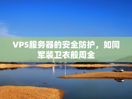 VPS服务器的安全防护，如同军装卫衣般周全