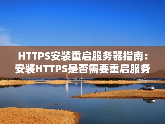 HTTPS安装重启服务器指南：安装HTTPS是否需要重启服务器详解
