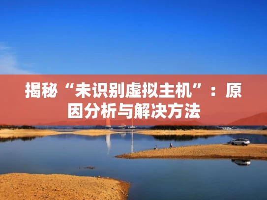 揭秘“未识别虚拟主机”：原因分析与解决方法