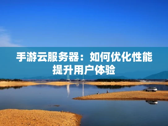 手游云服务器：如何优化性能提升用户体验