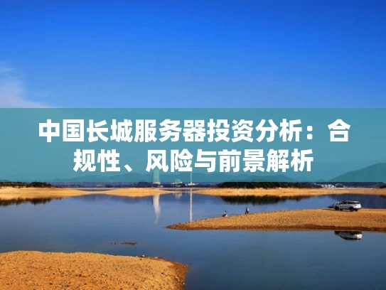 中国长城服务器投资分析：合规性、风险与前景解析
