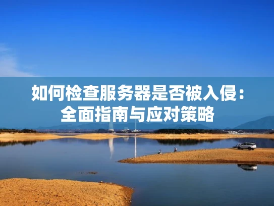 如何检查服务器是否被入侵：全面指南与应对策略