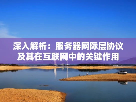 深入解析：服务器网际层协议及其在互联网中的关键作用