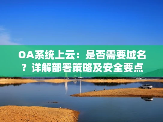 OA系统上云：是否需要域名？详解部署策略及安全要点