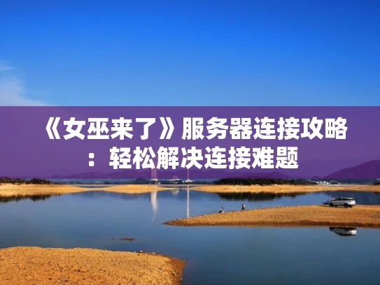 《女巫来了》服务器连接攻略：轻松解决连接难题