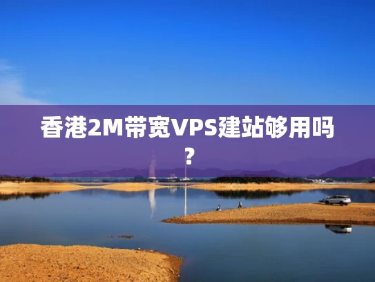 香港2M带宽VPS建站够用吗？