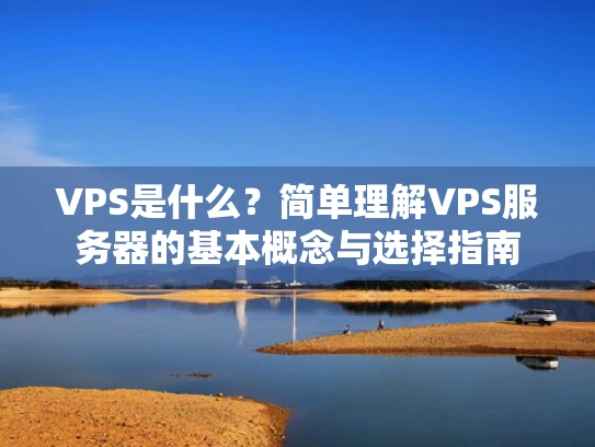 VPS是什么？简单理解VPS服务器的基本概念与选择指南