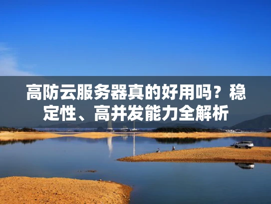 高防云服务器真的好用吗？稳定性、高并发能力全解析