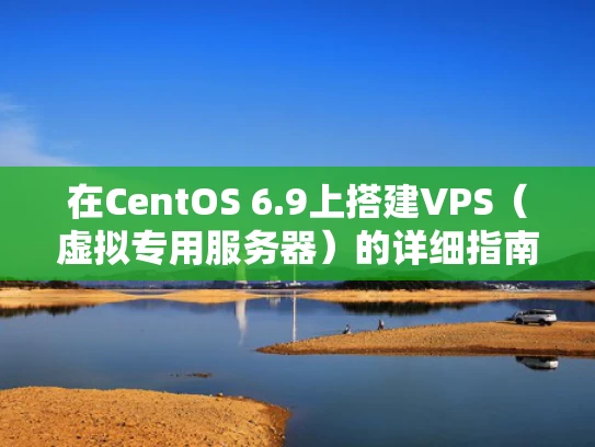 在CentOS 6.9上搭建VPS（虚拟专用服务器）的详细指南