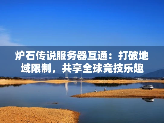 炉石传说服务器互通：打破地域限制，共享全球竞技乐趣
