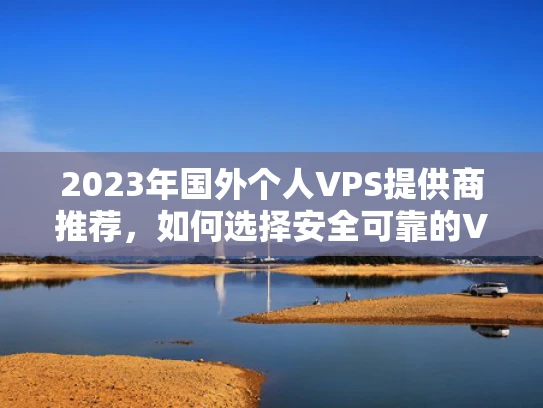 2023年国外个人VPS提供商推荐，如何选择安全可靠的VPS服务提供商？