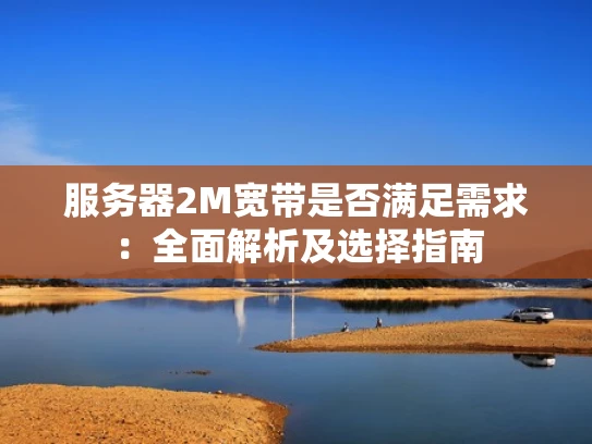 服务器2M宽带是否满足需求：全面解析及选择指南