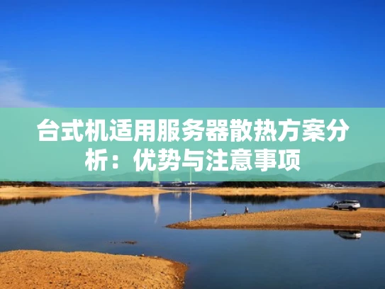 台式机适用服务器散热方案分析：优势与注意事项