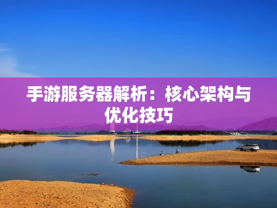 手游服务器解析：核心架构与优化技巧