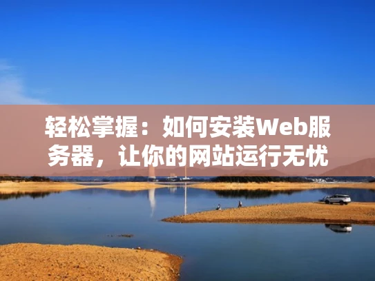 轻松掌握：如何安装Web服务器，让你的网站运行无忧