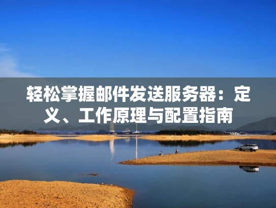 轻松掌握邮件发送服务器：定义、工作原理与配置指南