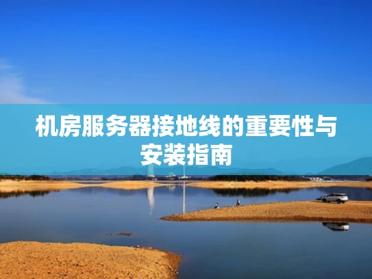 机房服务器接地线的重要性与安装指南
