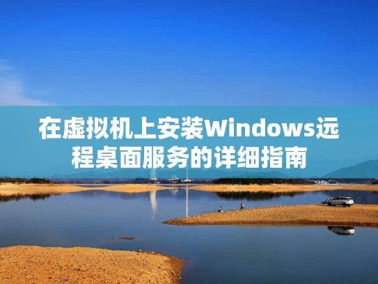 在虚拟机上安装Windows远程桌面服务的详细指南